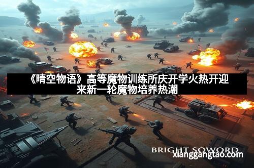 《晴空物语》高等魔物训练所庆开学火热开迎来新一轮魔物培养热潮