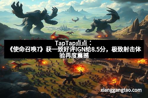 TapTap点点：《使命召唤7》获一致好评IGN给8.5分，极致射击体验再度震撼玩家