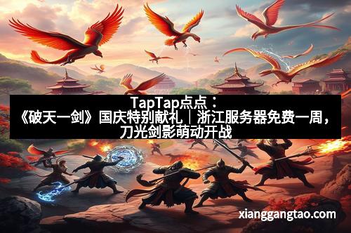 TapTap点点：《破天一剑》国庆特别献礼｜浙江服务器免费一周，刀光剑影萌动开战！